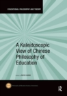 A Kaleidoscopic View of Chinese Philosophy of Education - Book