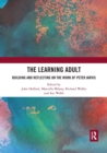 The Learning Adult : Building and Reflecting on the Work of Peter Jarvis - Book