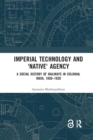 Imperial Technology and 'Native' Agency : A Social History of Railways in Colonial India, 1850-1920 - Book