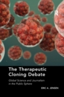 The Therapeutic Cloning Debate : Global Science and Journalism in the Public Sphere - Book