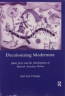 Decolonizing Modernism : James Joyce and the Development of Spanish American Fiction - Book