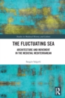 The Fluctuating Sea : Architecture and Movement in the Medieval Mediterranean - Book