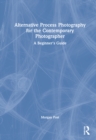 Alternative Process Photography for the Contemporary Photographer : A Beginner's Guide - Book