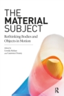 The Material Subject : Rethinking Bodies and Objects in Motion - Book