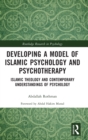 Developing a Model of Islamic Psychology and Psychotherapy : Islamic Theology and Contemporary Understandings of Psychology - Book