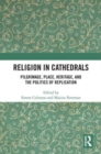 Religion in Cathedrals : Pilgrimage, Place, Heritage, and the Politics of Replication - Book