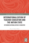 Internationalization of Teacher Education and the Nation State : Rethinking Nationalization in Singapore - Book
