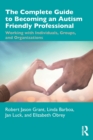 The Complete Guide to Becoming an Autism Friendly Professional : Working with Individuals, Groups, and Organizations - Book