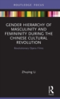 Gender Hierarchy of Masculinity and Femininity during the Chinese Cultural Revolution : Revolutionary Opera Films - Book