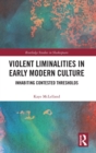 Violent Liminalities in Early Modern Culture : Inhabiting Contested Thresholds - Book