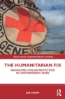 The Humanitarian Fix : Navigating Civilian Protection in Contemporary Wars - Book