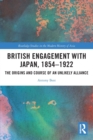 British Engagement with Japan, 1854–1922 : The Origins and Course of an Unlikely Alliance - Book