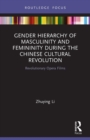 Gender Hierarchy of Masculinity and Femininity during the Chinese Cultural Revolution : Revolutionary Opera Films - Book