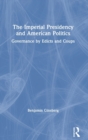 The Imperial Presidency and American Politics : Governance by Edicts and Coups - Book