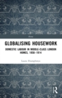 Globalising Housework : Domestic Labour in Middle-class London Homes,1850-1914 - Book