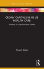 Crony Capitalism in US Health Care : Anatomy of a Dysfunctional System - Book