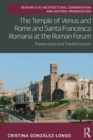 The Temple of Venus and Rome and Santa Francesca Romana at the Roman Forum : Preservation and Transformation - Book