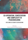 Co-operation, Contestation and Complexity in Peacebuilding : Post-Conflict Security Sector Reform - Book