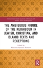 The Ambiguous Figure of the Neighbor in Jewish, Christian, and Islamic Texts and Receptions - Book