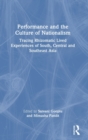 Performance and the Culture of Nationalism : Tracing Rhizomatic Lived Experiences of South, Central and Southeast Asia - Book