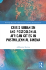 Crisis Urbanism and Postcolonial African Cities in Postmillennial Cinema - Book
