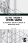 Nature through a Hospital Window : The Therapeutic Benefits of Landscape in Architectural Design - Book