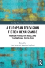 A European Television Fiction Renaissance : Premium Production Models and Transnational Circulation - Book
