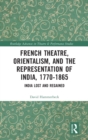 French Theatre, Orientalism, and the Representation of India, 1770-1865 : India Lost and Regained - Book