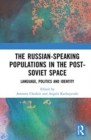 The Russian-speaking Populations in the Post-Soviet Space : Language, Politics and Identity - Book