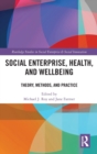 Social Enterprise, Health, and Wellbeing : Theory, Methods, and Practice - Book