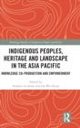 Indigenous Peoples, Heritage and Landscape in the Asia Pacific : Knowledge Co-Production and Empowerment - Book
