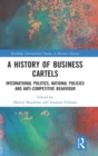A History of Business Cartels : International Politics, National Policies and Anti-Competitive Behaviour - Book