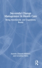Successful Change Management in Health Care : Being Emotionally and Cognitively Ready - Book