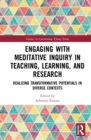 Engaging with Meditative Inquiry in Teaching, Learning, and Research : Realizing Transformative Potentials in Diverse Contexts - Book