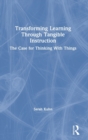 Transforming Learning Through Tangible Instruction : The Case for Thinking With Things - Book