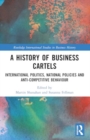 A History of Business Cartels : International Politics, National Policies and Anti-Competitive Behaviour - Book