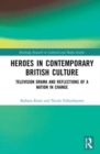 Heroes in Contemporary British Culture : Television Drama and Reflections of a Nation in Change - Book