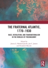 The Fraternal Atlantic, 1770–1930 : Race, Revolution, and Transnationalism in the Worlds of Freemasonry - Book