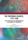 The Fraternal Atlantic, 1770-1930 : Race, Revolution, and Transnationalism in the Worlds of Freemasonry - Book