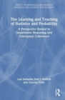 The Learning and Teaching of Statistics and Probability : A Perspective Rooted in Quantitative Reasoning and Conceptual Coherence - Book