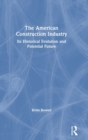 The American Construction Industry : Its Historical Evolution and Potential Future - Book