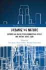 Urbanizing Nature : Actors and Agency (Dis)Connecting Cities and Nature Since 1500 - Book