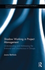 Shadow Working in Project Management : Understanding and Addressing the Irrational and Unconscious in Groups - Book
