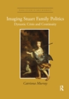 Imaging Stuart Family Politics : Dynastic Crisis and Continuity - Book