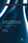 The Urban Political Economy and Ecology of Automobility : Driving Cities, Driving Inequality, Driving Politics - Book