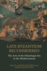 Late Byzantium Reconsidered : The Arts of the Palaiologan Era in the Mediterranean - Book