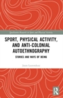 Sport, Physical Activity, and Anti-Colonial Autoethnography : Stories and Ways of Being - Book