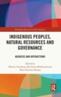 Indigenous Peoples, Natural Resources and Governance : Agencies and Interactions - Book