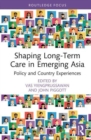 Shaping Long-Term Care in Emerging Asia : Policy and Country Experiences - Book
