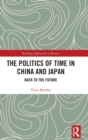 The Politics of Time in China and Japan : Back to the Future - Book